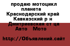 продаю мотоцикл планета. - Краснодарский край, Кавказский р-н, Дмитриевская ст-ца Авто » Мото   